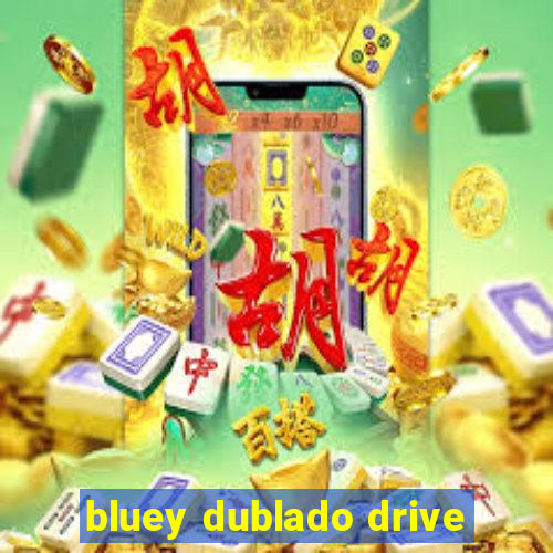 bluey dublado drive